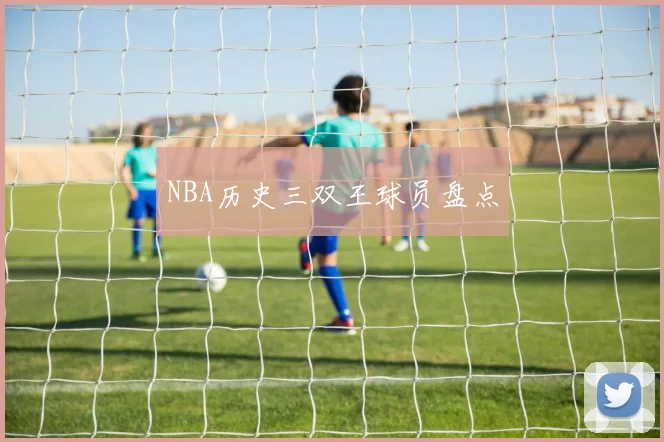 NBA历史三双王球员盘点