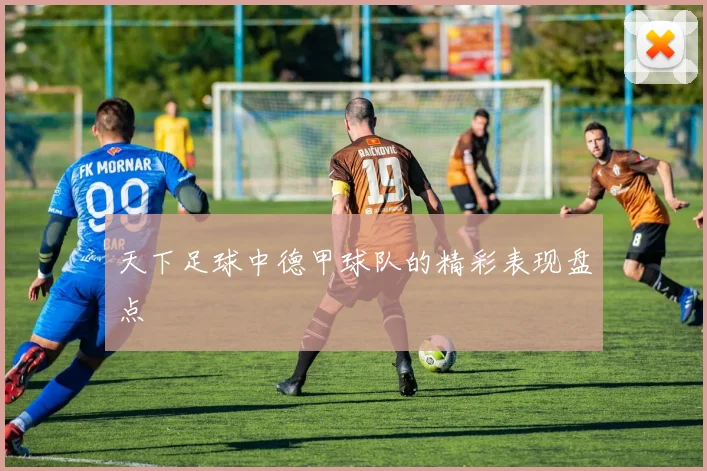 天下足球中德甲球队的精彩表现盘点