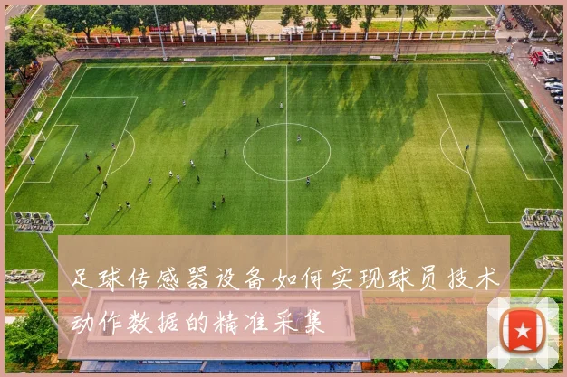 足球传感器设备如何实现球员技术动作数据的精准采集