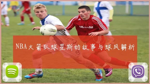 NBA火箭队球星斯的故事与球风解析
