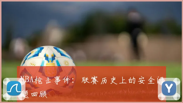 NBA枪击事件：联赛历史上的安全问题回顾