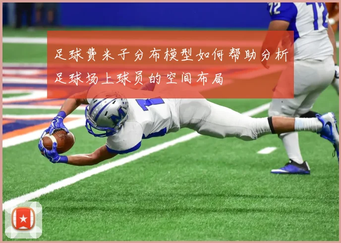 足球费米子分布模型如何帮助分析足球场上球员的空间布局