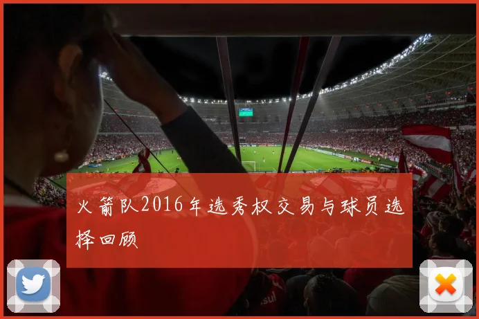 火箭队2016年选秀权交易与球员选择回顾