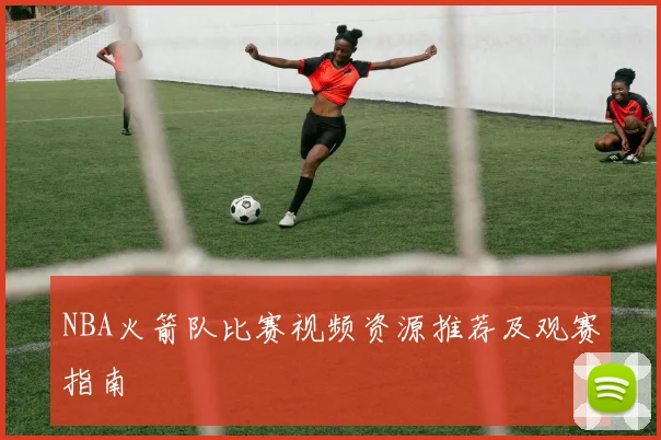 NBA火箭队比赛视频资源推荐及观赛指南