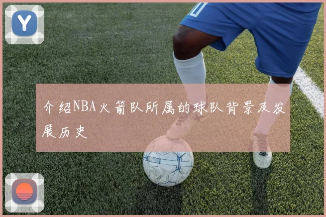 介绍NBA火箭队所属的球队背景及发展历史