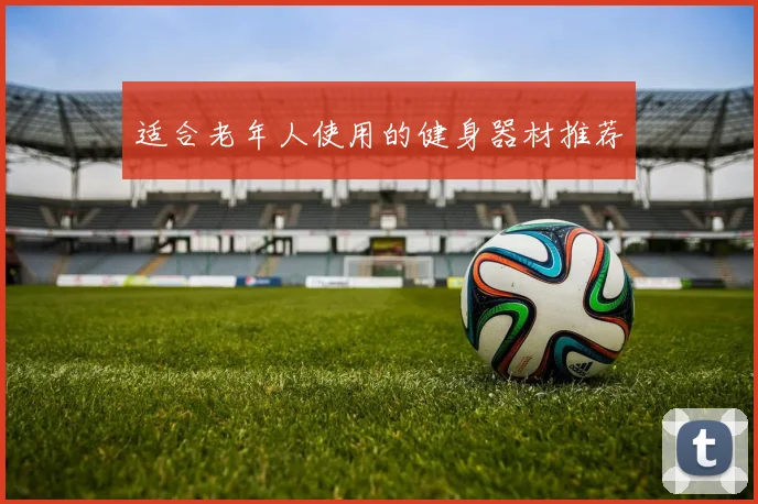 适合老年人使用的健身器材推荐